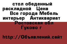 стол обеденный раскладной › Цена ­ 10 000 - Все города Мебель, интерьер » Антиквариат   . Ростовская обл.,Гуково г.